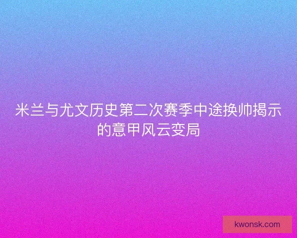 米兰与尤文历史第二次赛季中途换帅揭示的意甲风云变局