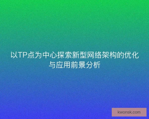 以TP点为中心探索新型网络架构的优化与应用前景分析