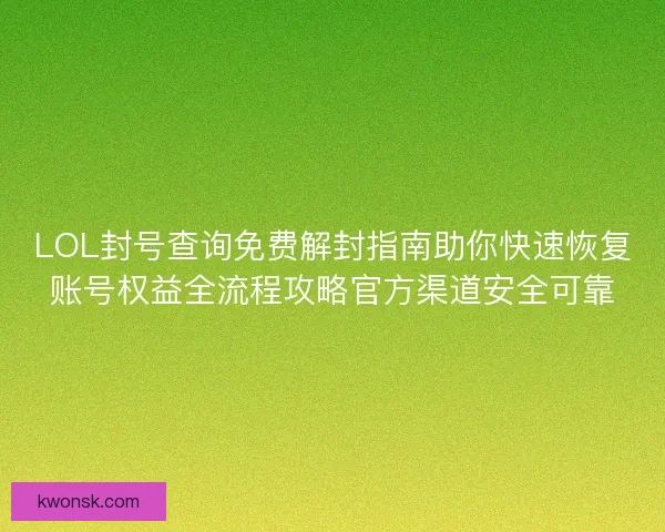LOL封号查询免费解封指南助你快速恢复账号权益全流程攻略官方渠道安全可靠