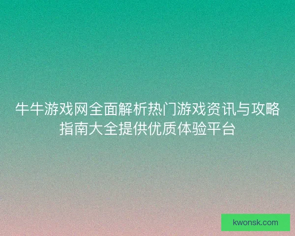 牛牛游戏网全面解析热门游戏资讯与攻略指南大全提供优质体验平台
