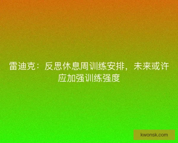 雷迪克：反思休息周训练安排，未来或许应加强训练强度