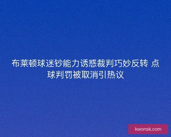 布莱顿球迷钞能力诱惑裁判巧妙反转 点球判罚被取消引热议