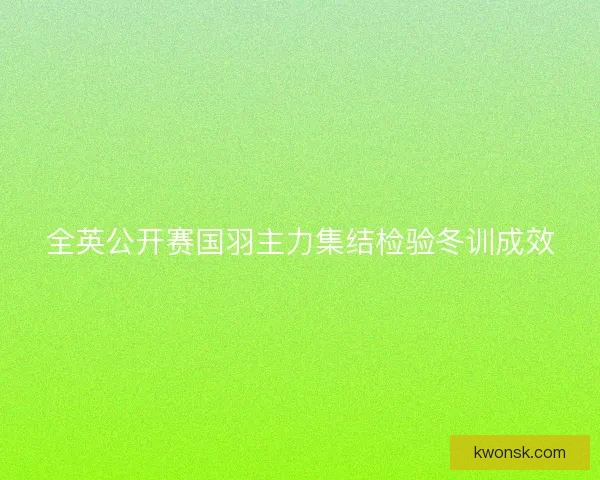 全英公开赛国羽主力集结检验冬训成效